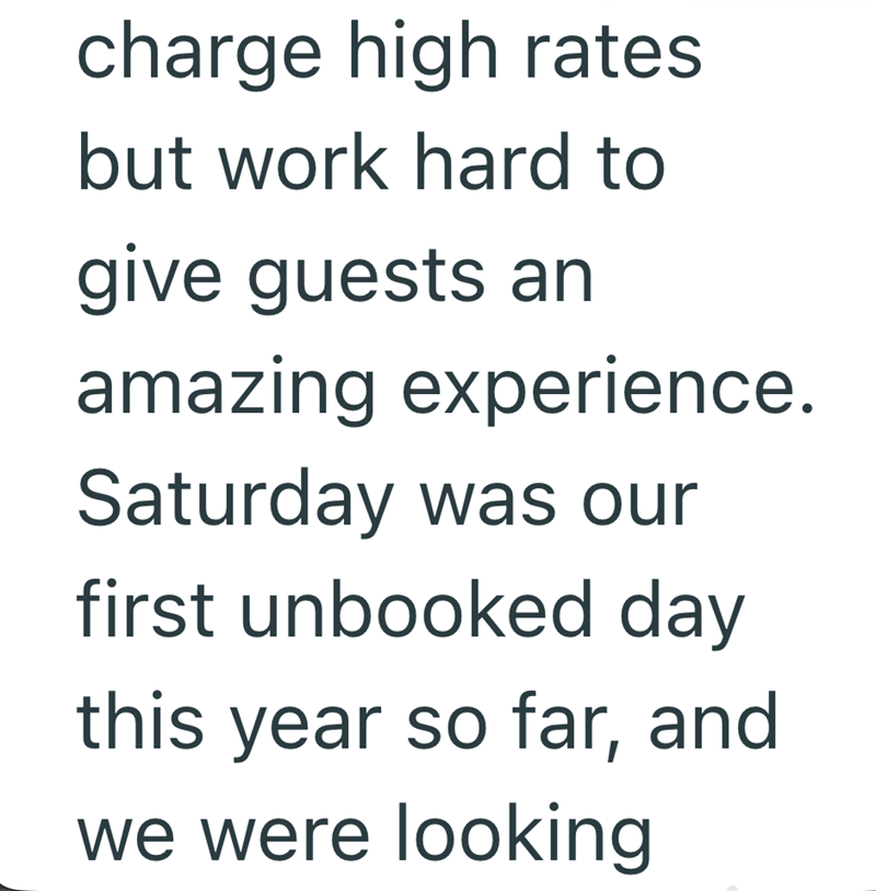 charge high rates but work hard to give guests an amazing experience. Saturday was our first unbooked day this year so far, and we were looking