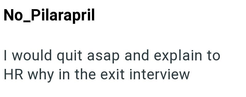 No_Pilarapril I would quit asap and explain to HR why in the exit interview