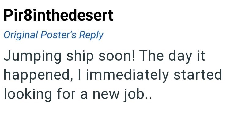 Pir8inthedesert Original Poster's Reply Jumping ship soon! The day it happened, I immediately started looking for a new job..