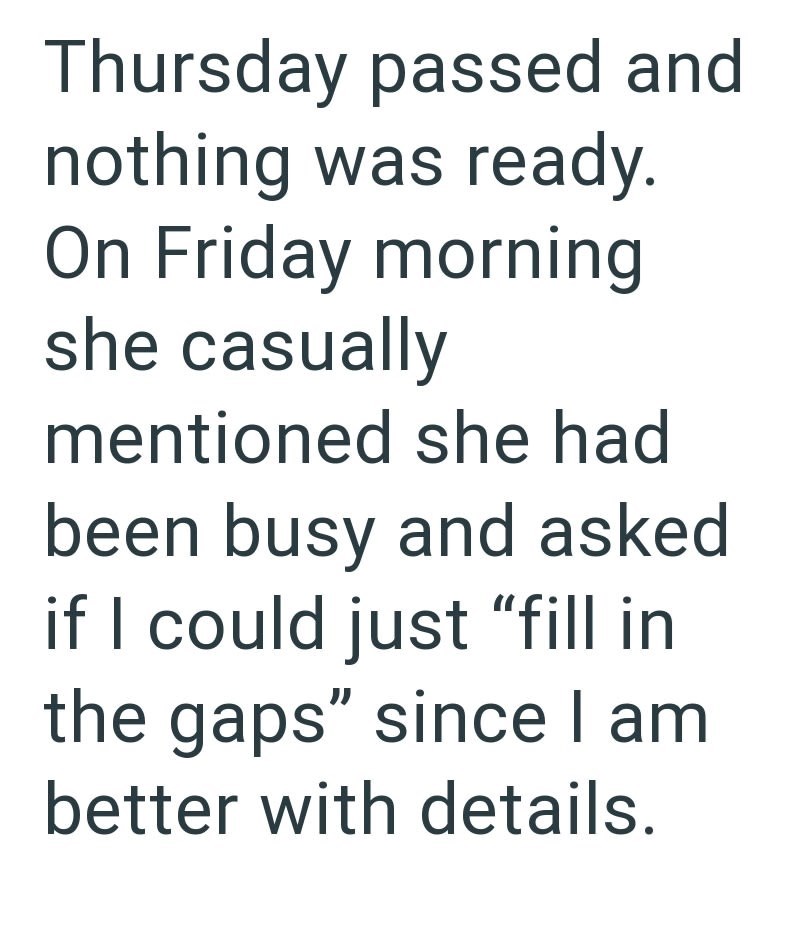 Thursday passed and nothing was ready. On Friday morning she casually mentioned she had been busy and asked if I could just "fill in the gaps" since I am better with details.