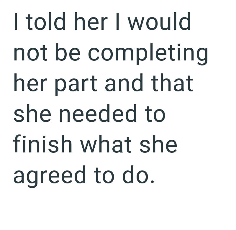 I told her I would not be completing her part and that she needed to finish what she agreed to do.