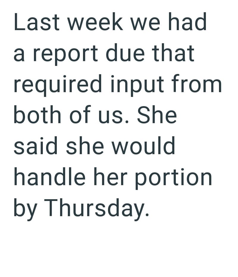 Last week we had a report due that required input from both of us. She said she would handle her portion by Thursday.