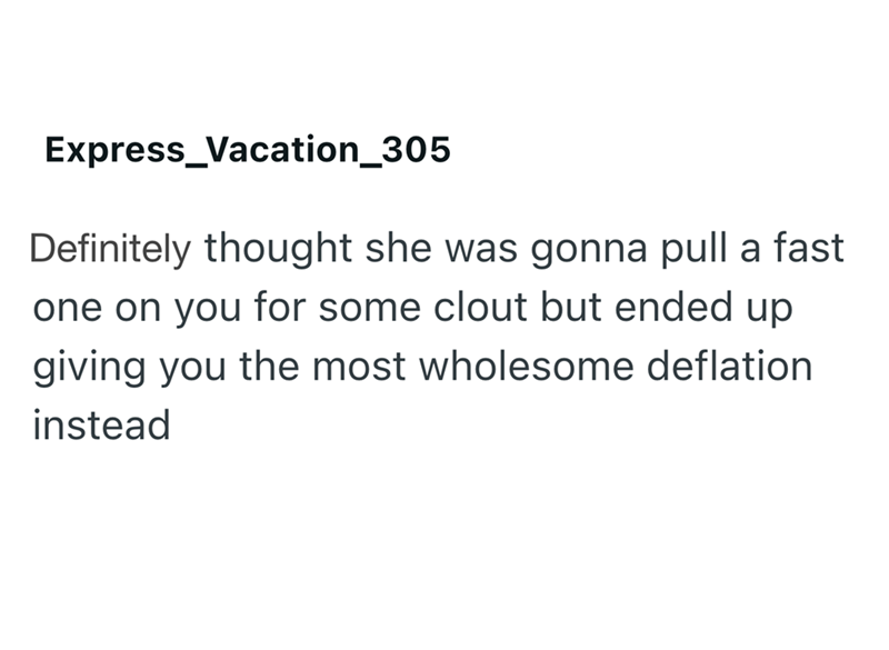 Express Vacation_305 Definitely thought she was gonna pull a fast one on you for some clout but ended up giving you the most wholesome deflation instead
