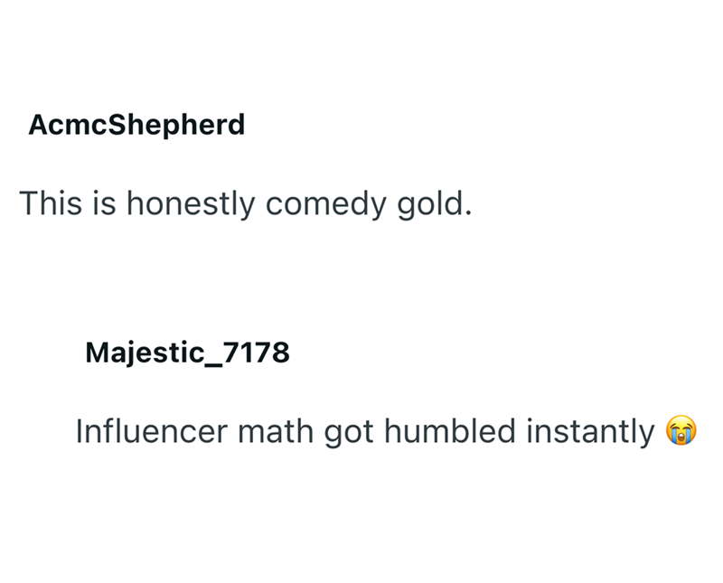 AcmcShepherd This is honestly comedy gold. Majestic_7178 Influencer math got humbled instantly