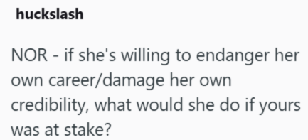 huckslash NOR - if she's willing to endanger her own career/damage her own credibility, what would she do if yours was at stake?