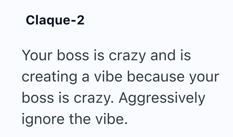 Claque-2 Your boss is crazy and is creating a vibe because your boss is crazy. Aggressively ignore the vibe.