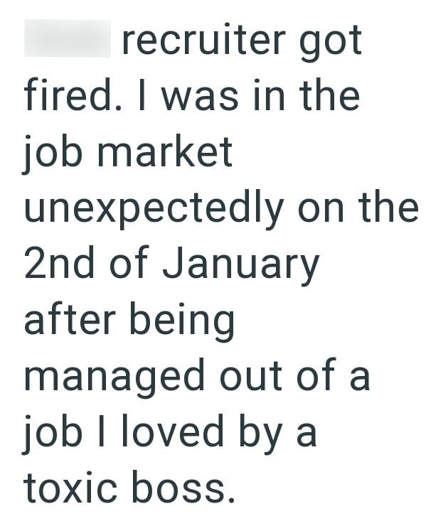 recruiter got fired. I was in the job market unexpectedly on the 2nd of January after being managed out of a job I loved by a toxic boss.