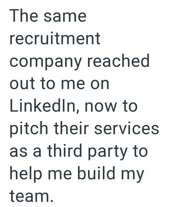 The same recruitment company reached out to me on LinkedIn, now to pitch their services as a third party to help me build my team.