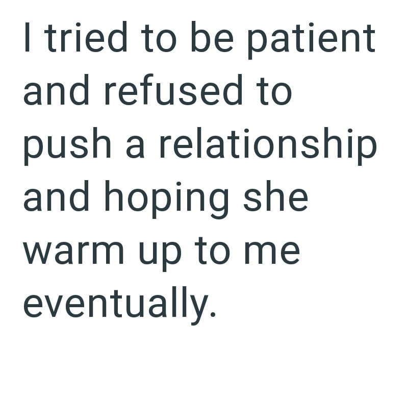 I tried to be patient and refused to push a relationship and hoping she warm up to me eventually.