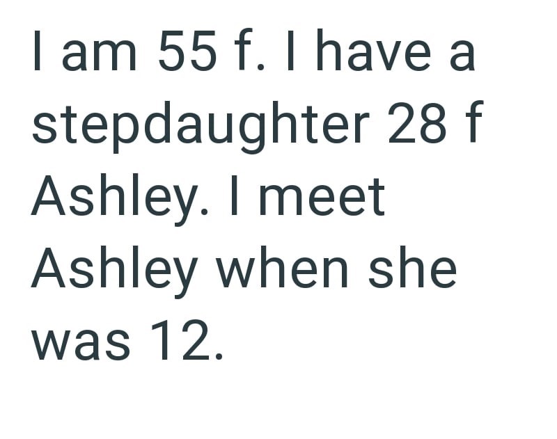 I am 55 f. I have a stepdaughter 28 f Ashley. I meet Ashley when she was 12.