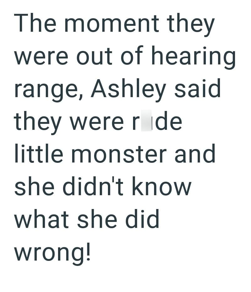 The moment they were out of hearing range, Ashley said they were r de little monster and she didn't know what she did wrong!