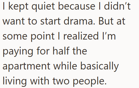 I kept quiet because I didn't want to start drama. But at some point I realized I'm paying for half the apartment while basically living with two people.