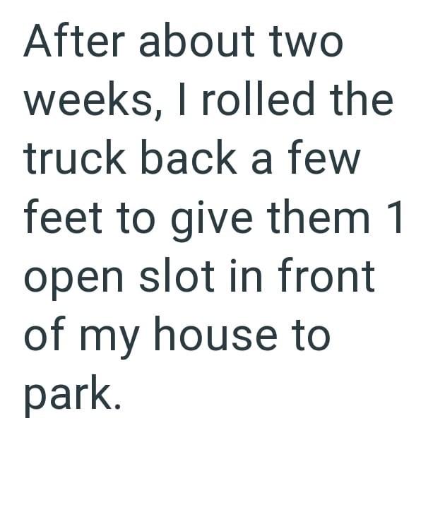 After about two weeks, I rolled the truck back a few feet to give them 1 open slot in front of my house to park.