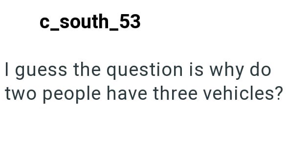 c_south_53 I guess the question is why do two people have three vehicles?
