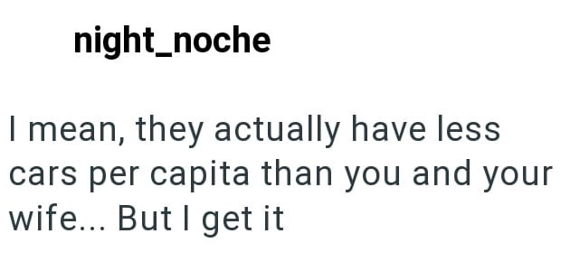 night_noche I mean, they actually have less cars per capita than you and your wife... But I get it