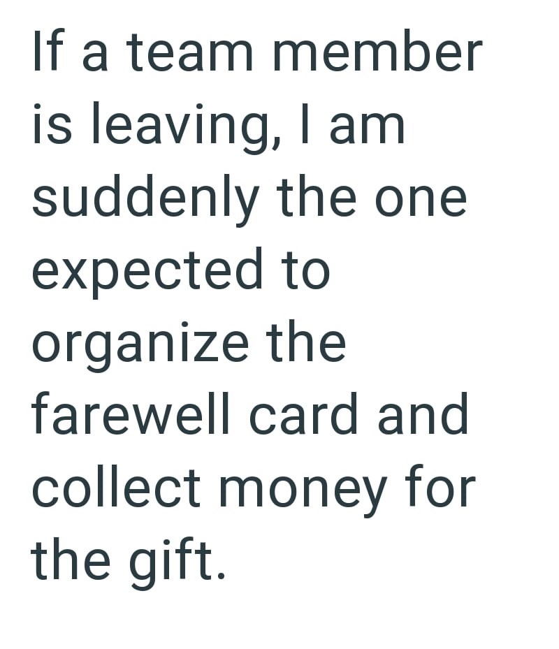 If a team member is leaving, I am suddenly the one expected to organize the farewell card and collect money for the gift.