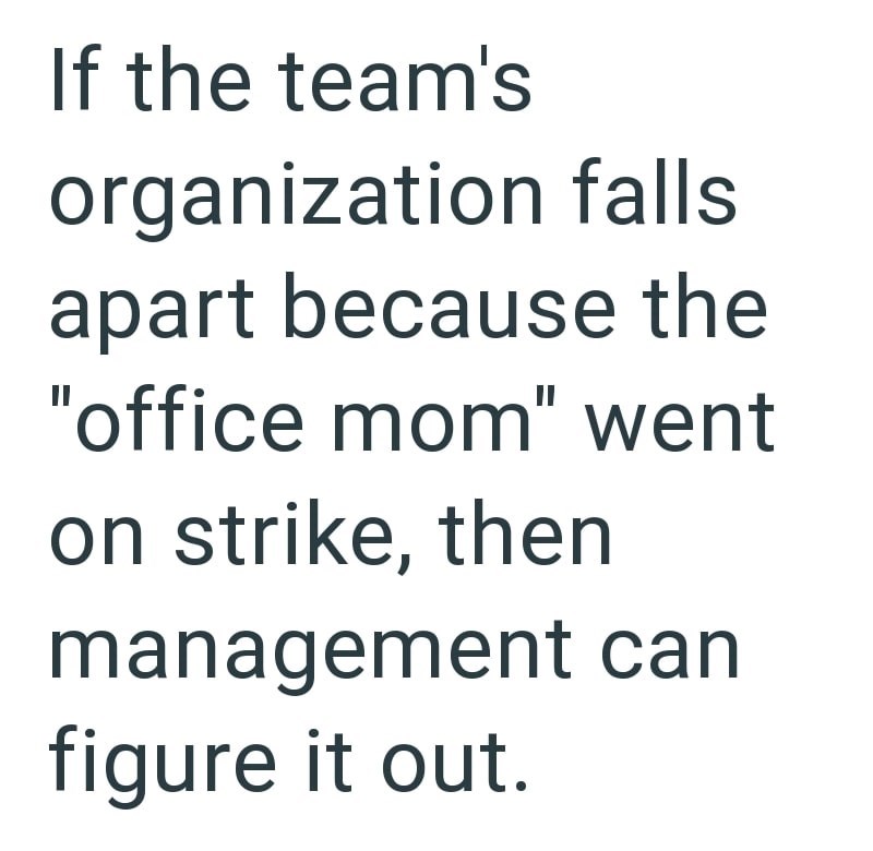 If the team's organization falls apart because the "office mom" went on strike, then management can figure it out.