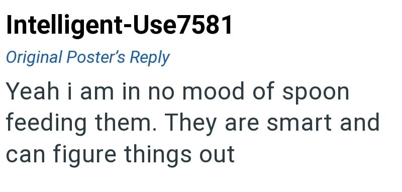 Intelligent-Use7581 Original Poster's Reply Yeah i am in no mood of spoon feeding them. They are smart and can figure things out