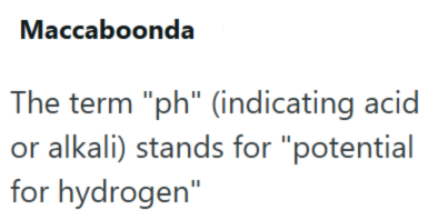 Maccaboonda The term "ph" (indicating acid or alkali) stands for "potential for hydrogen"