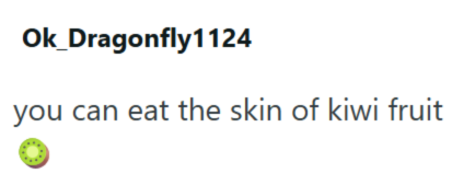 Ok_Dragonfly1124 you can eat the skin of kiwi fruit