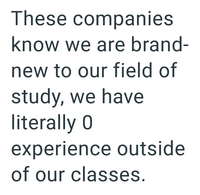 These companies know we are brand- new to our field of study, we have literally 0 experience outside of our classes.