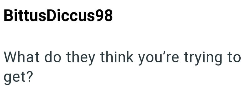 BittusDiccus98 What do they think you're trying to get?