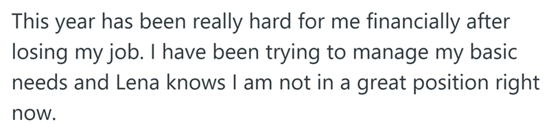 This year has been really hard for me financially after losing my job. I have been trying to manage my basic needs and Lena knows I am not in a great position right now.