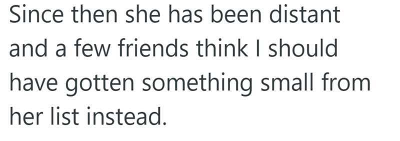 Since then she has been distant and a few friends think I should have gotten something small from her list instead.