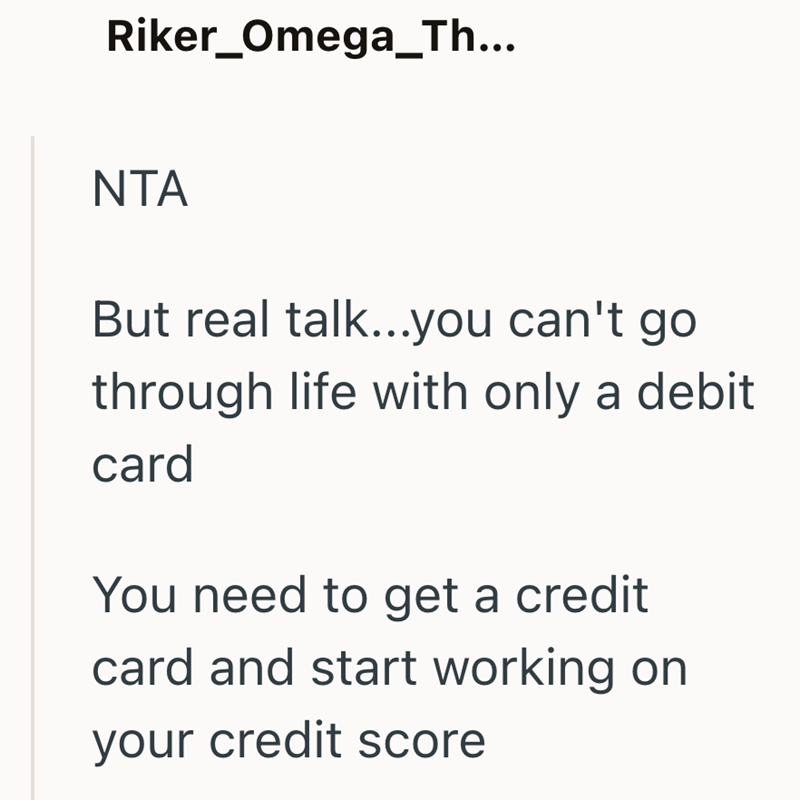 Riker_Omega_Th... NTA But real talk...you can't go through life with only a debit card You need to get a credit card and start working on your credit score
