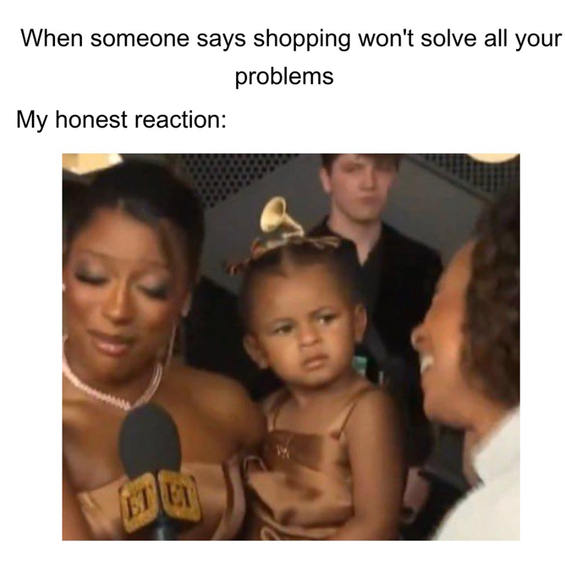 When someone says shopping won't solve all your My honest reaction: problems ET ET