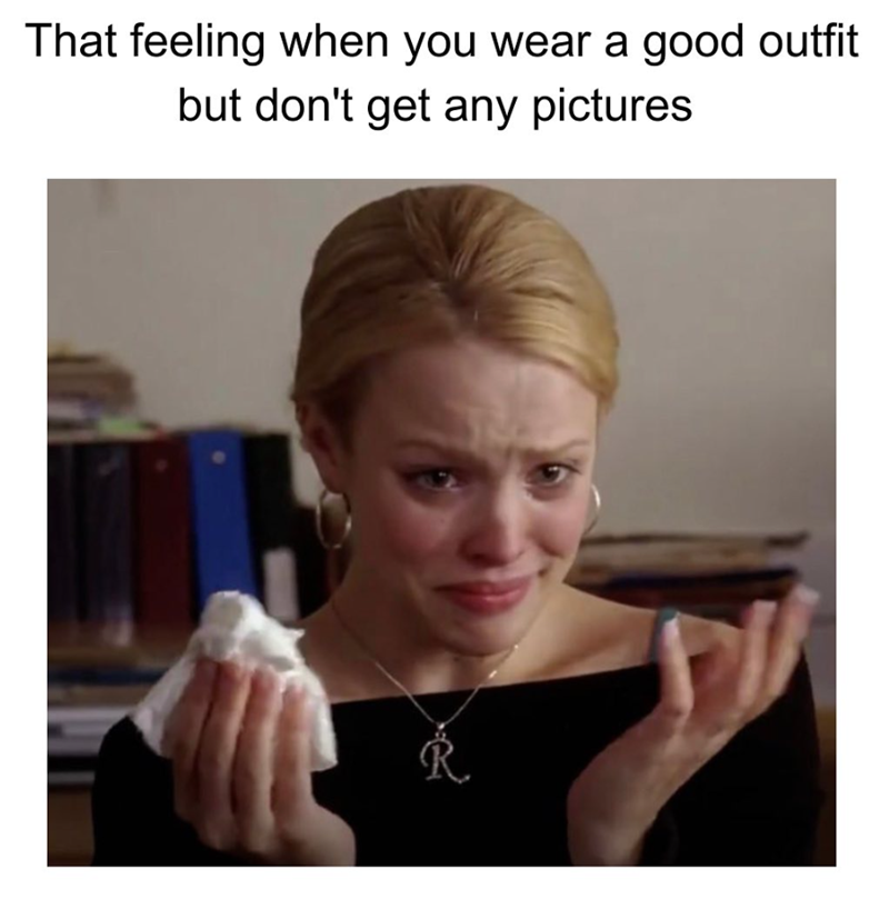 That feeling when you wear a good outfit but don't get any pictures