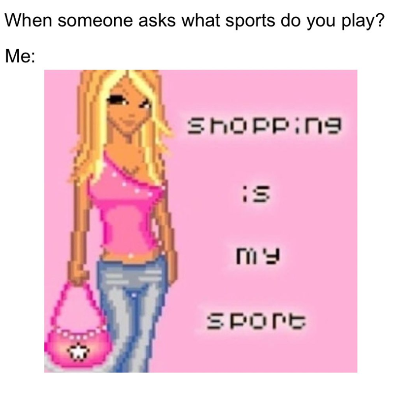 When someone asks what sports do you play? Me: Shopping is MY sport