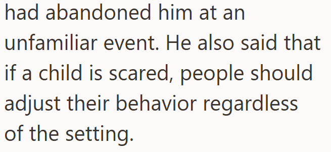 had abandoned him at an unfamiliar event. He also said that if a child is scared, people should adjust their behavior regardless of the setting.