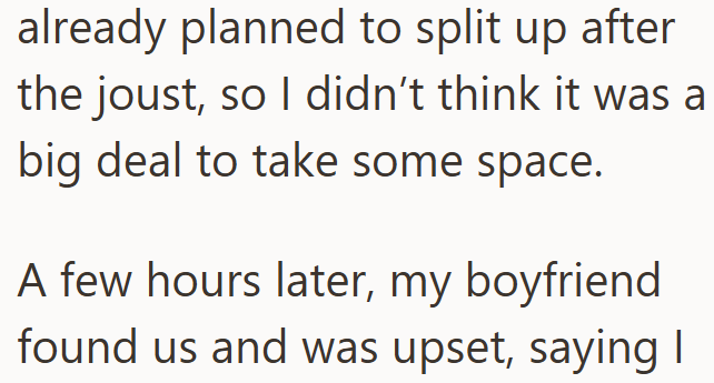already planned to split up after the joust, so I didn't think it was a big deal to take some space. A few hours later, my boyfriend found us and was upset, saying I