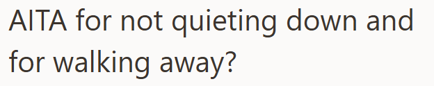 AITA for not quieting down and for walking away?