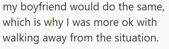 my boyfriend would do the same, which is why I was more ok with walking away from the situation.