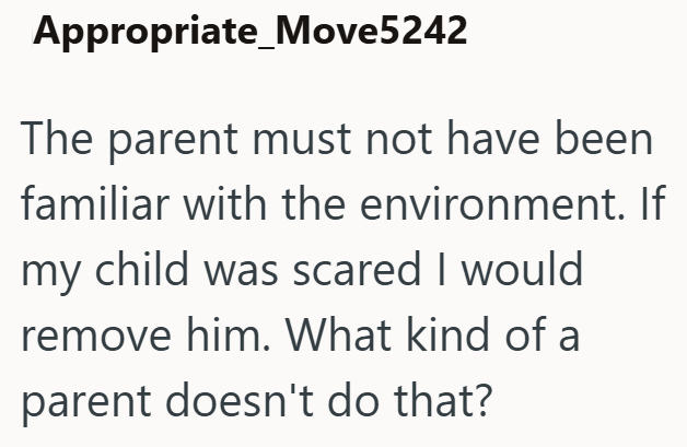 Appropriate_Move5242 The parent must not have been familiar with the environment. If my child was scared I would remove him. What kind of a parent doesn't do that?