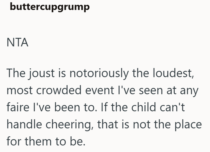 buttercupgrump NTA The joust is notoriously the loudest, most crowded event I've seen at any faire I've been to. If the child can't handle cheering, that is not the place for them to be.