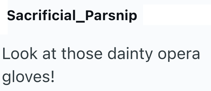 Sacrificial_Parsnip Look at those dainty opera gloves!