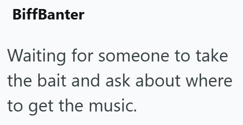 BiffBanter Waiting for someone to take the bait and ask about where to get the music.