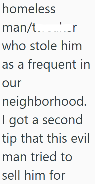 homeless man/tr who stole him as a frequent in our neighborhood. I got a second tip that this evil man tried to sell him for