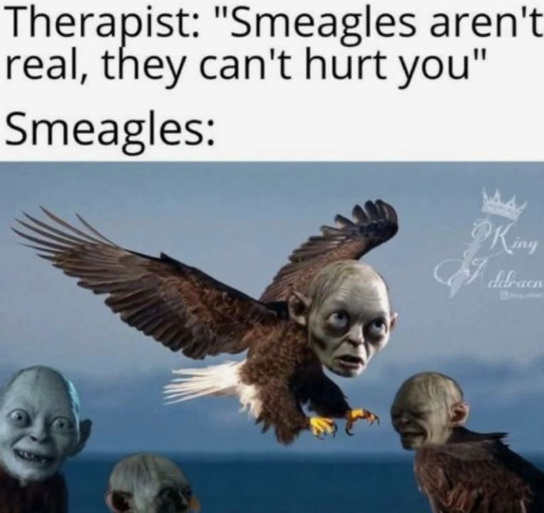 Therapist: "Smeagles aren't real, they can't hurt you" Smeagles: King ddracn