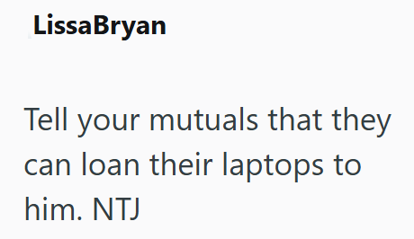 LissaBryan Tell your mutuals that they can loan their laptops to him. NTJ
