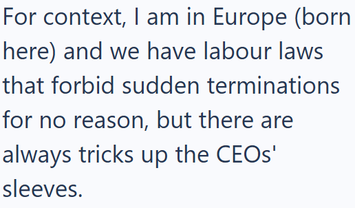 For context, I am in Europe (born here) and we have labour laws that forbid sudden terminations for no reason, but there are always tricks up the CEOs' sleeves.