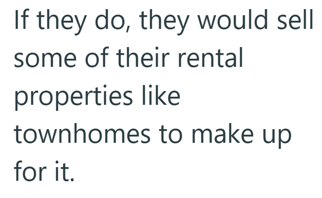 If they do, they would sell some of their rental properties like townhomes to make up for it.