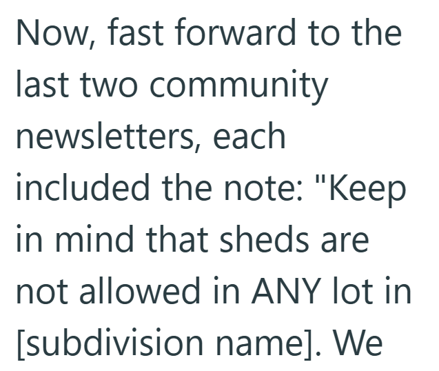Now, fast forward to the last two community newsletters, each included the note: "Keep in mind that sheds are not allowed in ANY lot in [subdivision name]. We