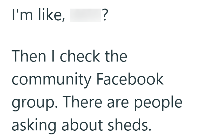 I'm like, ? Then I check the community Facebook group. There are people asking about sheds.
