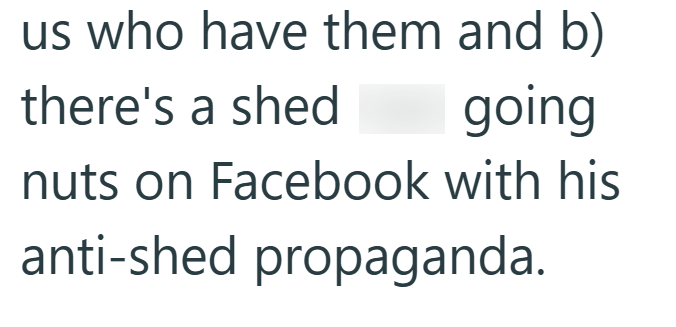 us who have them and b) there's a shed going nuts on Facebook with his anti-shed propaganda.