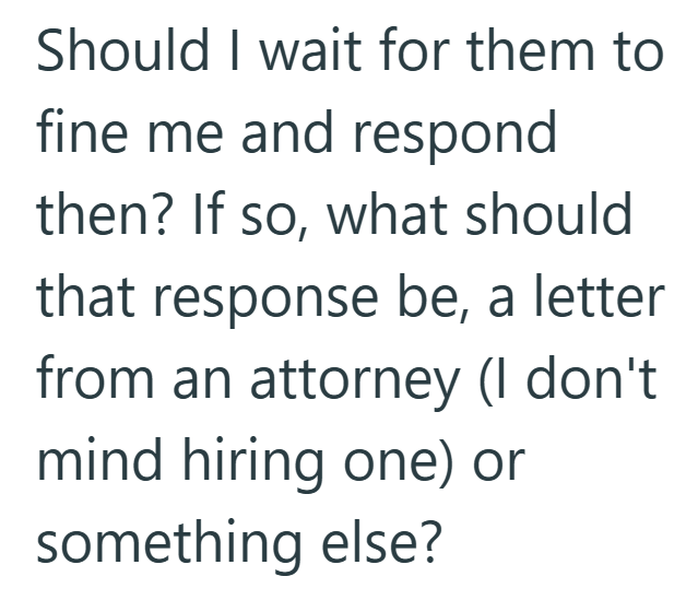 Should I wait for them to fine me and respond then? If so, what should that response be, a letter from an attorney (I don't mind hiring one) or something else?