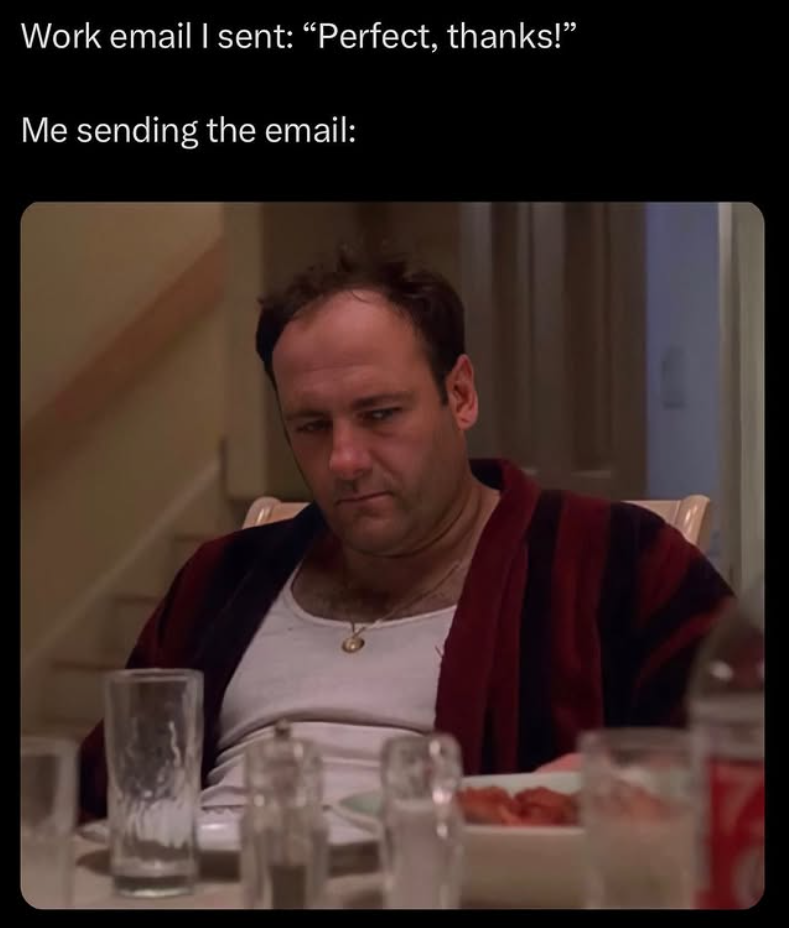 Work email I sent: "Perfect, thanks!" Me sending the email: